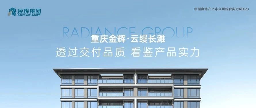 金輝重慶云縵長(zhǎng)灘 | 透過(guò)交付品質(zhì)，看鑒產(chǎn)品實(shí)力